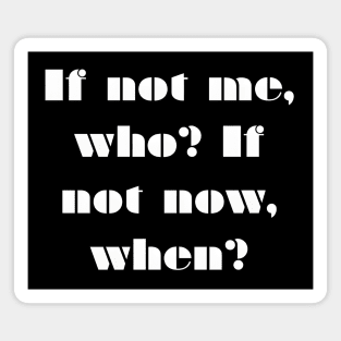 If not me, Who? If not Now, When? Magnet